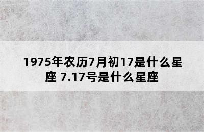 1975年农历7月初17是什么星座 7.17号是什么星座